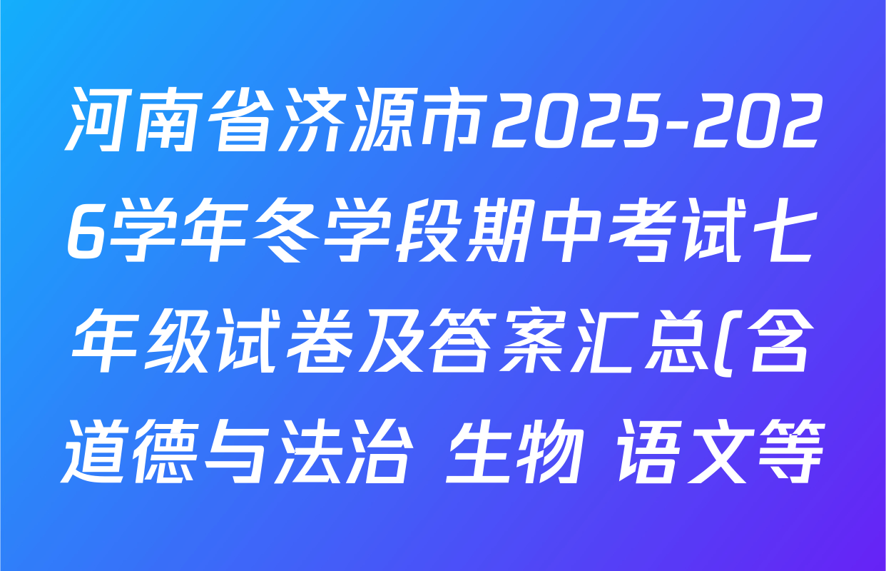 河南省济源市2025-2026学年冬学段期中考试七年级试卷及答案汇总(含道德与法治 生物 语文等) 河南省济源市2025-2026学年冬学段期中考试七年级试卷及答案汇总(含道德与法治 生物 语文等)